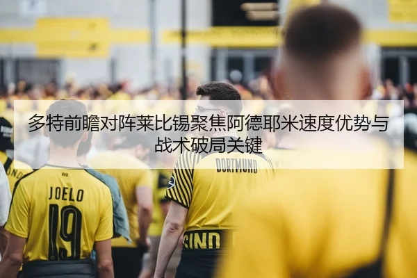 多特前瞻对阵莱比锡聚焦阿德耶米速度优势与战术破局关键