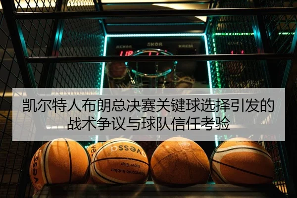 凯尔特人布朗总决赛关键球选择引发的战术争议与球队信任考验